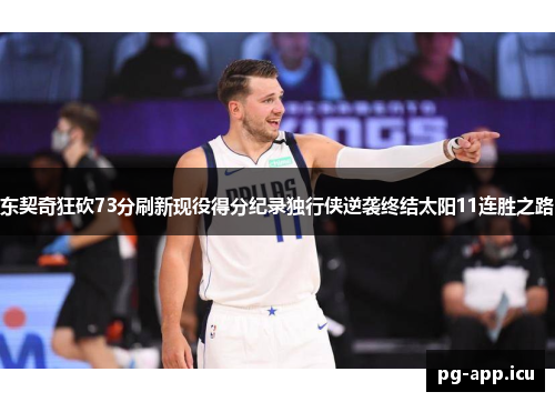东契奇狂砍73分刷新现役得分纪录独行侠逆袭终结太阳11连胜之路
