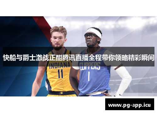 快船与爵士激战正酣腾讯直播全程带你领略精彩瞬间