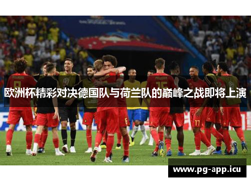 欧洲杯精彩对决德国队与荷兰队的巅峰之战即将上演