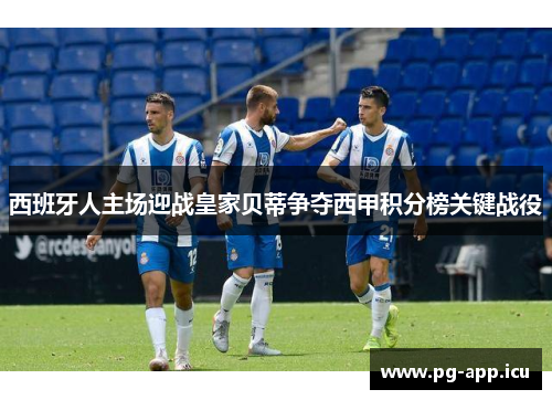 西班牙人主场迎战皇家贝蒂争夺西甲积分榜关键战役