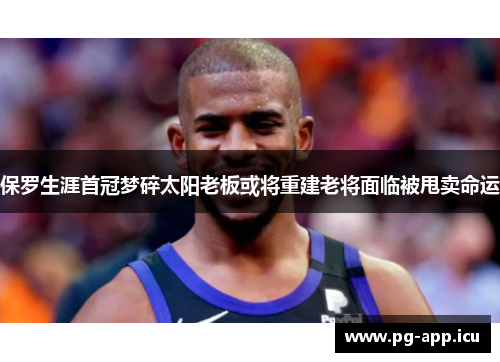 保罗生涯首冠梦碎太阳老板或将重建老将面临被甩卖命运