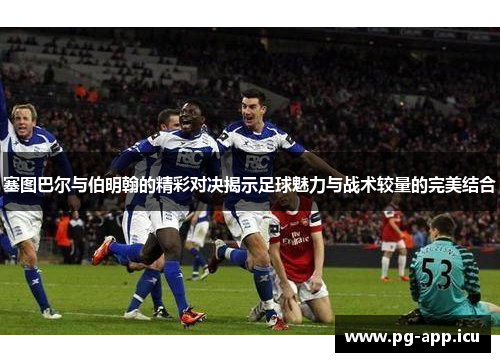 塞图巴尔与伯明翰的精彩对决揭示足球魅力与战术较量的完美结合